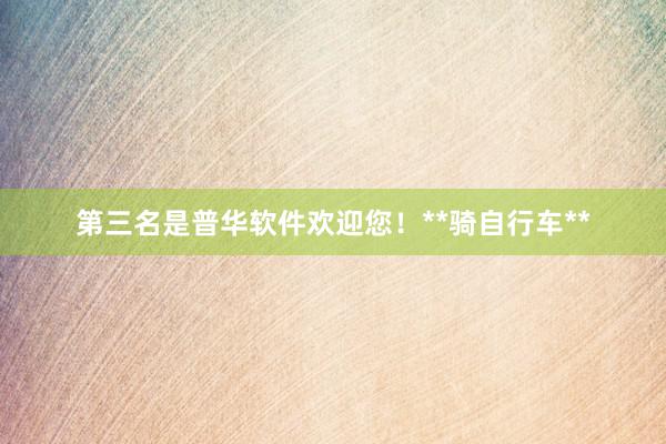 第三名是普华软件欢迎您!**骑自行车**