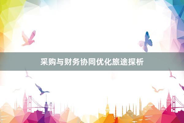 采购与财务协同优化旅途探析