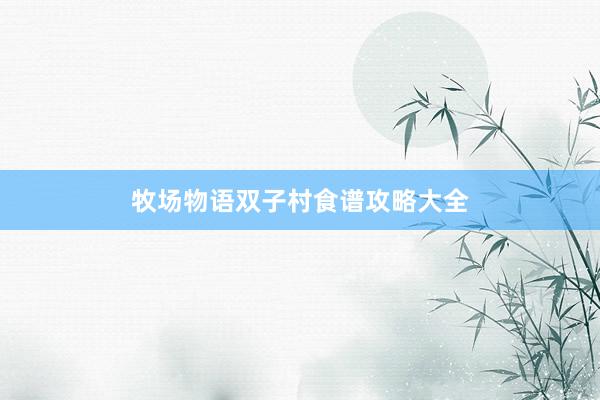牧场物语双子村食谱攻略大全
